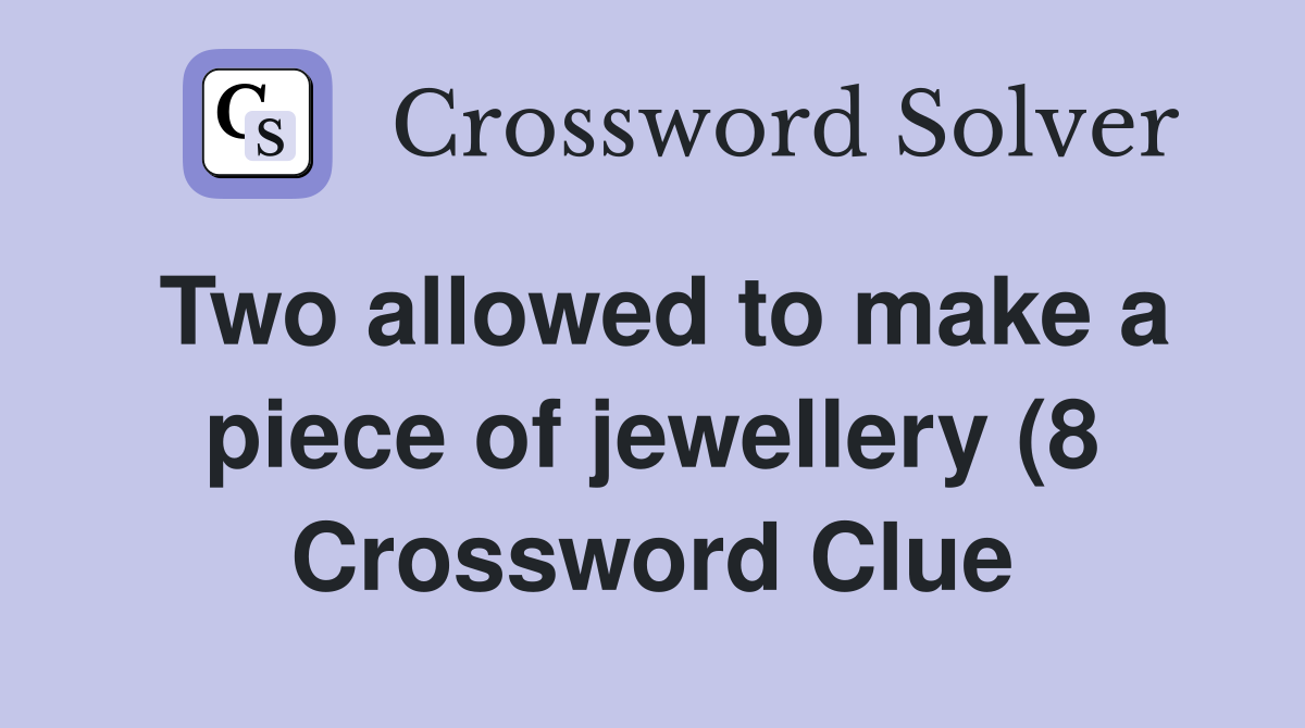 Two allowed to make a piece of jewellery (8) Crossword Clue Answers Two allowed to make a piece of jewellery (8) Crossword Clue Answers